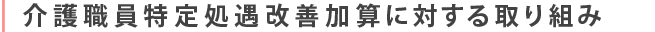 介護職員特定処遇改善加算に対する取り組み